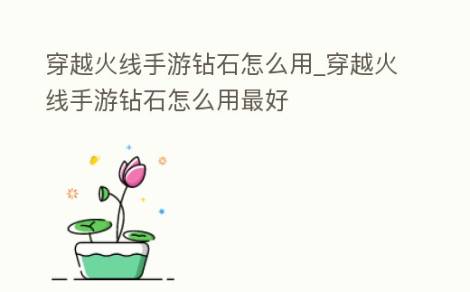 穿越火線手游鉆石怎么用_穿越火線手游鉆石怎么用最好