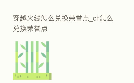 穿越火線怎么兌換榮譽點_cf怎么兌換榮譽點