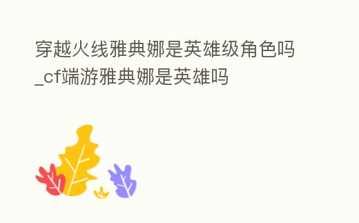 穿越火線雅典娜是英雄級(jí)角色嗎_cf端游雅典娜是英雄嗎