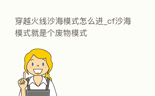 穿越火線沙海模式怎么進(jìn)_cf沙海模式就是個廢物模式