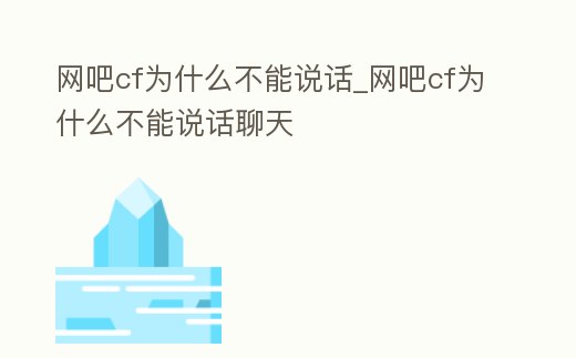 網吧cf為什么不能說話_網吧cf為什么不能說話聊天