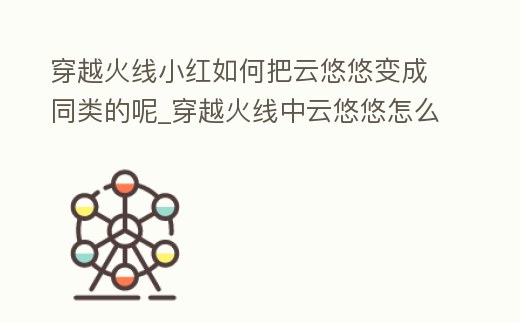 穿越火線小紅如何把云悠悠變成同類的呢_穿越火線中云悠悠怎么獲得