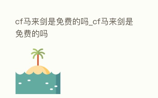 cf馬來劍是免費(fèi)的嗎_cf馬來劍是免費(fèi)的嗎
