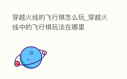 穿越火線的飛行棋怎么玩_穿越火線中的飛行棋玩法在哪里