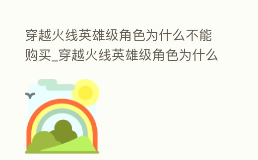 穿越火線英雄級角色為什么不能購買_穿越火線英雄級角色為什么不能購買武器