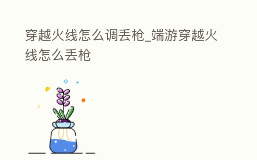 穿越火線怎么調丟槍_端游穿越火線怎么丟槍