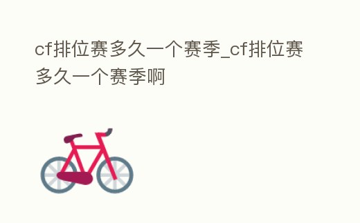 cf排位賽多久一個賽季_cf排位賽多久一個賽季啊