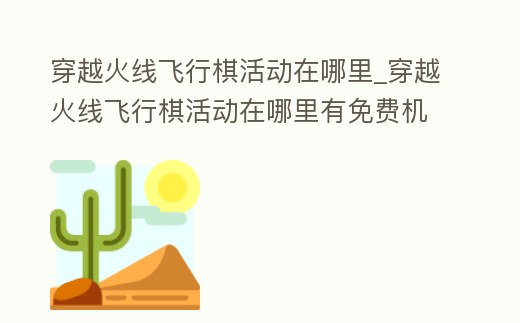 穿越火線飛行棋活動在哪里_穿越火線飛行棋活動在哪里有免費機會