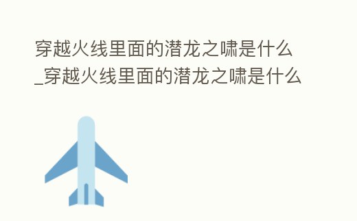 穿越火線里面的潛龍之嘯是什么_穿越火線里面的潛龍之嘯是什么