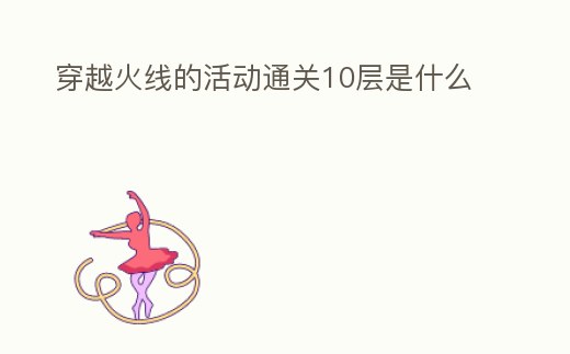 穿越火線的活動通關10層是什么