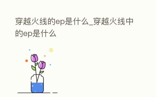 穿越火線的ep是什么_穿越火線中的ep是什么