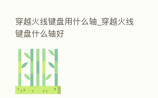 穿越火線鍵盤用什么軸_穿越火線鍵盤什么軸好