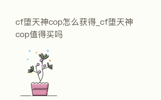 cf墮天神cop怎么獲得_cf墮天神cop值得買嗎