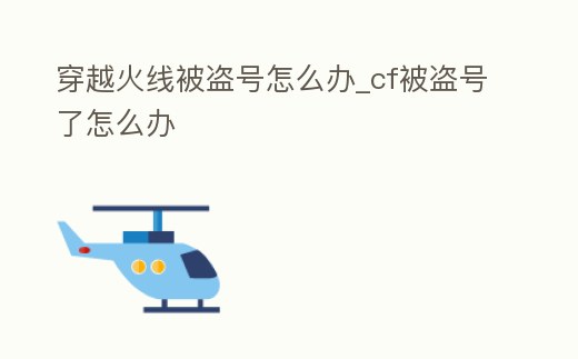穿越火線被盜號怎么辦_cf被盜號了怎么辦