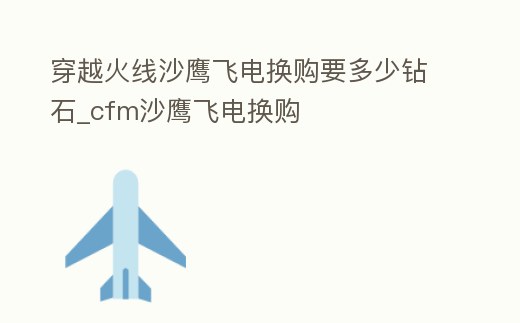 穿越火線沙鷹飛電換購(gòu)要多少鉆石_cfm沙鷹飛電換購(gòu)