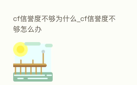 cf信譽度不夠為什么_cf信譽度不夠怎么辦