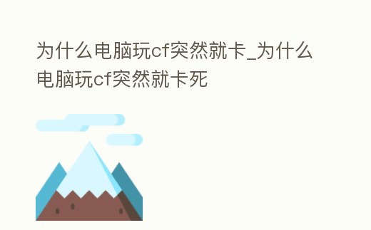 為什么電腦玩cf突然就卡_為什么電腦玩cf突然就卡死