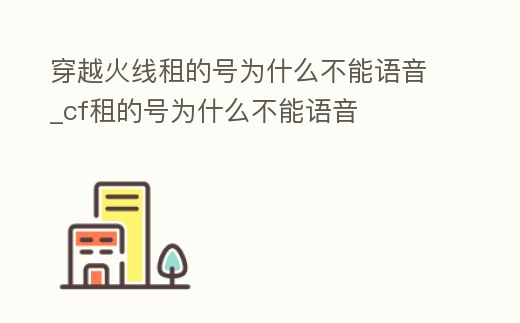 穿越火線租的號為什么不能語音_cf租的號為什么不能語音