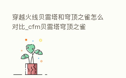 穿越火線貝雷塔和穹頂之雀怎么對比_cfm貝雷塔穹頂之雀