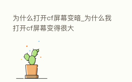 為什么打開cf屏幕變暗_為什么我打開cf屏幕變得很大