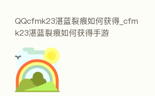 QQcfmk23湛藍裂痕如何獲得_cfmk23湛藍裂痕如何獲得手游