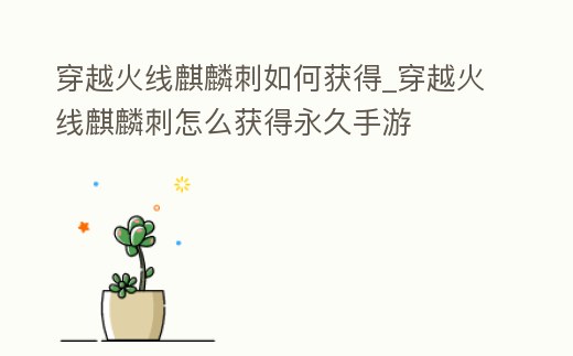 穿越火線麒麟刺如何獲得_穿越火線麒麟刺怎么獲得永久手游