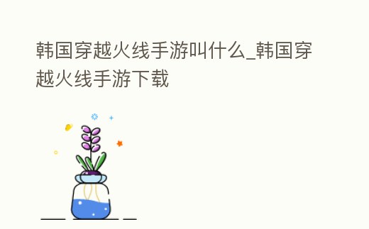 韓國穿越火線手游叫什么_韓國穿越火線手游下載