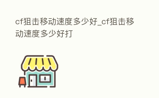 cf狙擊移動速度多少好_cf狙擊移動速度多少好打
