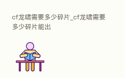 cf龍嘯需要多少碎片_cf龍嘯需要多少碎片能出