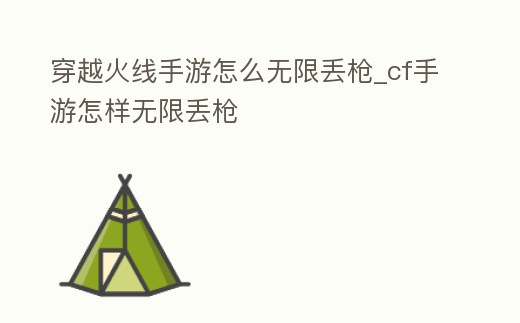 穿越火線手游怎么無限丟槍_cf手游怎樣無限丟槍