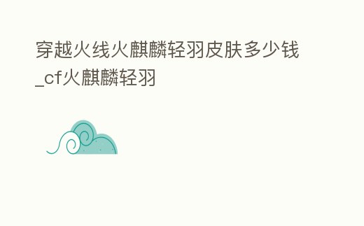 穿越火線火麒麟輕羽皮膚多少錢_cf火麒麟輕羽