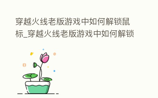 穿越火線老版游戲中如何解鎖鼠標_穿越火線老版游戲中如何解鎖鼠標鍵盤