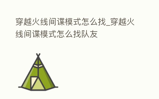 穿越火線間諜模式怎么找_穿越火線間諜模式怎么找隊友