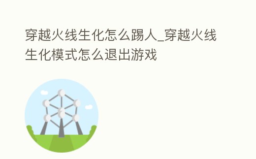 穿越火線生化怎么踢人_穿越火線生化模式怎么退出游戲