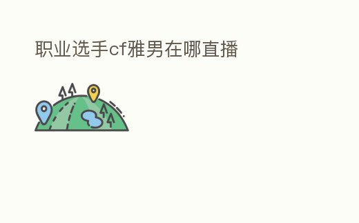 職業選手cf雅男在哪直播