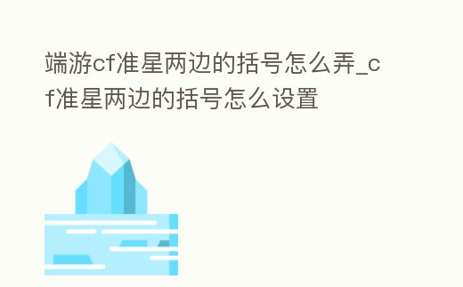 端游cf準星兩邊的括號怎么弄_cf準星兩邊的括號怎么設置