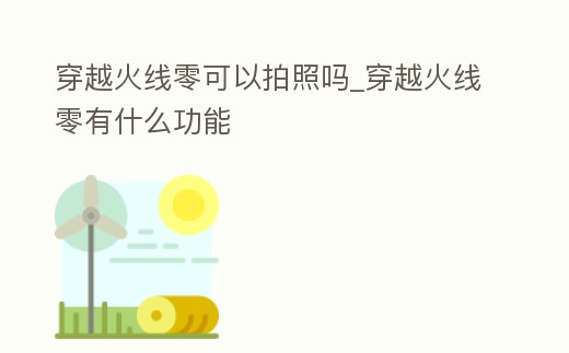 穿越火線零可以拍照嗎_穿越火線零有什么功能
