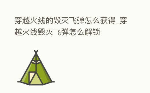 穿越火線的毀滅飛彈怎么獲得_穿越火線毀滅飛彈怎么解鎖