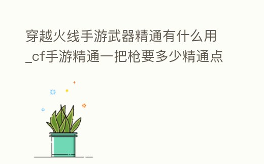 穿越火線手游武器精通有什么用_cf手游精通一把槍要多少精通點
