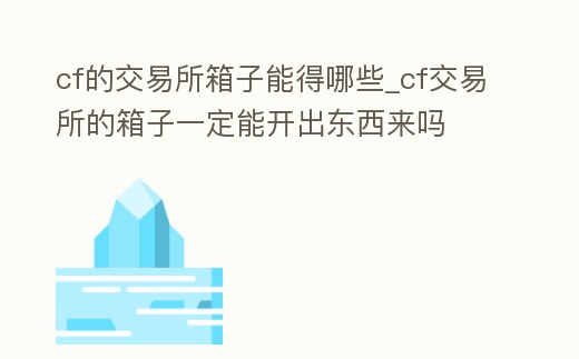 cf的交易所箱子能得哪些_cf交易所的箱子一定能開出東西來嗎