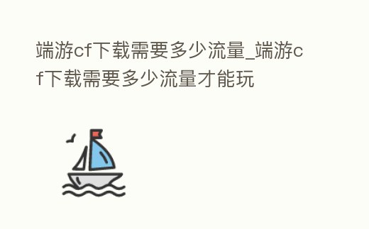 端游cf下載需要多少流量_端游cf下載需要多少流量才能玩