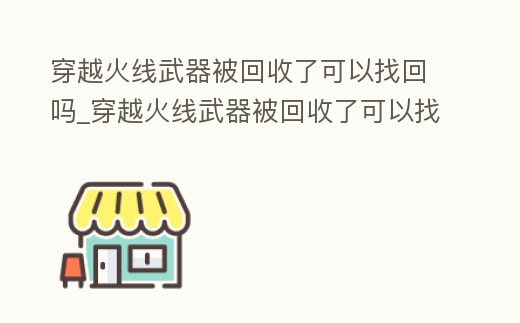 穿越火線武器被回收了可以找回嗎_穿越火線武器被回收了可以找回嗎知乎