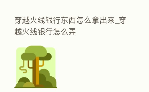 穿越火線銀行東西怎么拿出來_穿越火線銀行怎么弄
