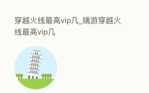 穿越火線最高vip幾_端游穿越火線最高vip幾
