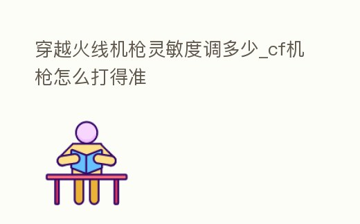 穿越火線機槍靈敏度調(diào)多少_cf機槍怎么打得準(zhǔn)