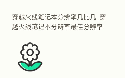 穿越火線筆記本分辨率幾比幾_穿越火線筆記本分辨率最佳分辨率