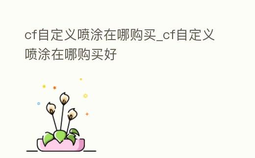 cf自定義噴涂在哪購買_cf自定義噴涂在哪購買好