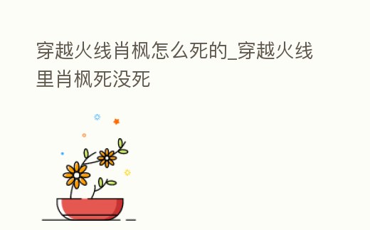 穿越火線肖楓怎么死的_穿越火線里肖楓死沒(méi)死