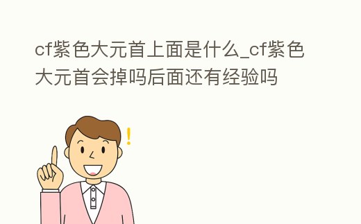 cf紫色大元首上面是什么_cf紫色大元首會掉嗎后面還有經(jīng)驗嗎