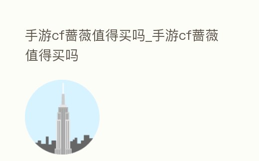 手游cf薔薇值得買嗎_手游cf薔薇值得買嗎